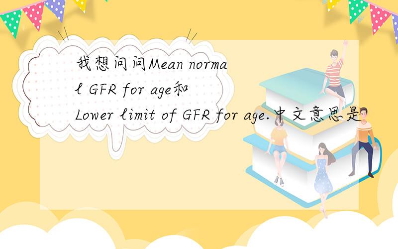 我想问问Mean normal GFR for age和Lower limit of GFR for age.中文意思是