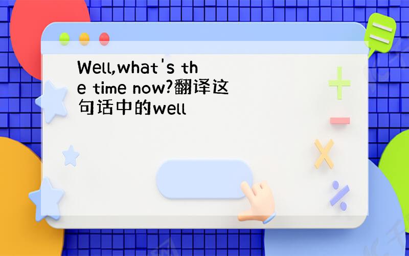 Well,what's the time now?翻译这句话中的well