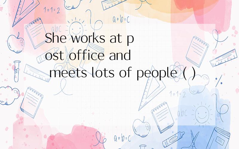 She works at post office and meets lots of people ( )