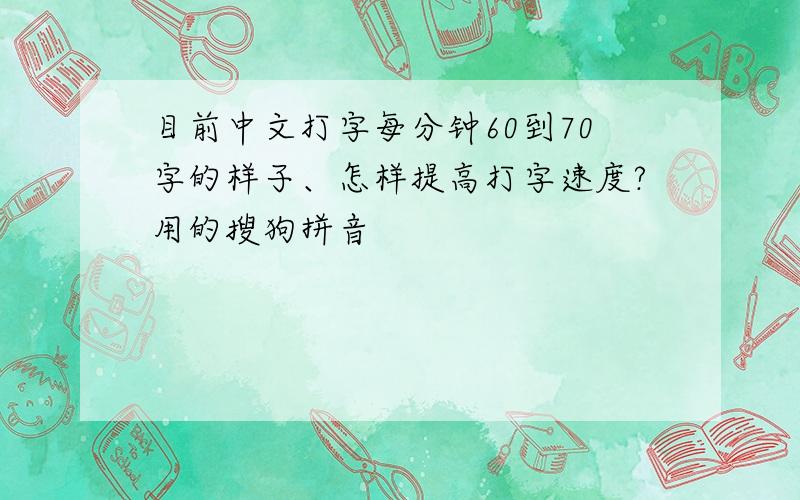 目前中文打字每分钟60到70字的样子、怎样提高打字速度?用的搜狗拼音