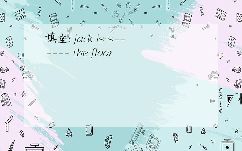 填空：jack is s------ the floor