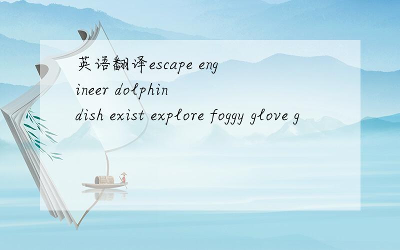 英语翻译escape engineer dolphin dish exist explore foggy glove g