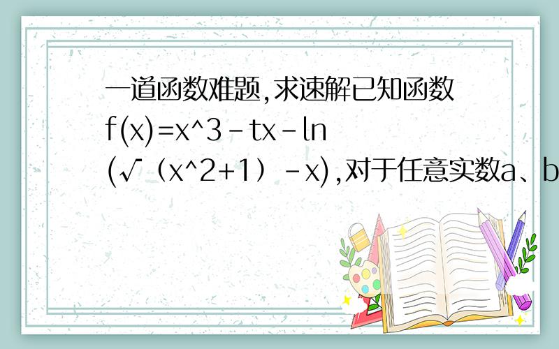 一道函数难题,求速解已知函数f(x)=x^3-tx-ln(√（x^2+1）-x),对于任意实数a、b（a+b≠0）,都有