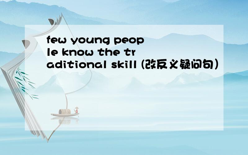 few young people know the traditional skill (改反义疑问句）