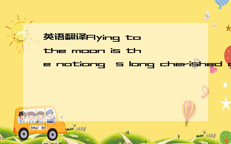 英语翻译Flying to the moon is the nationg's long cherished dream