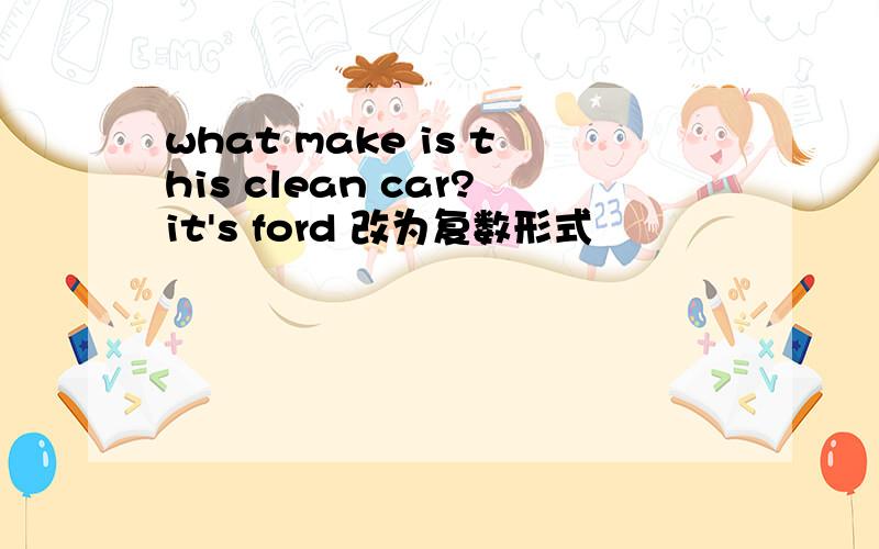 what make is this clean car?it's ford 改为复数形式