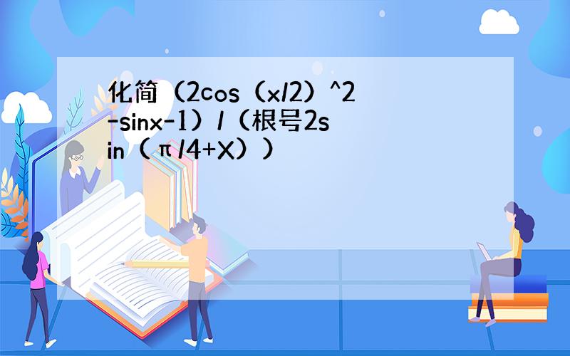 化简（2cos（x/2）^2-sinx-1）/（根号2sin（π/4+X））