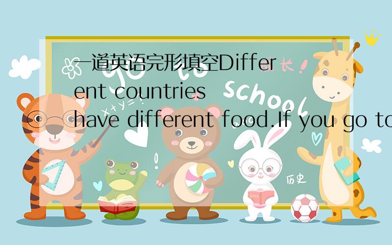 一道英语完形填空Different countries have different food.If you go to
