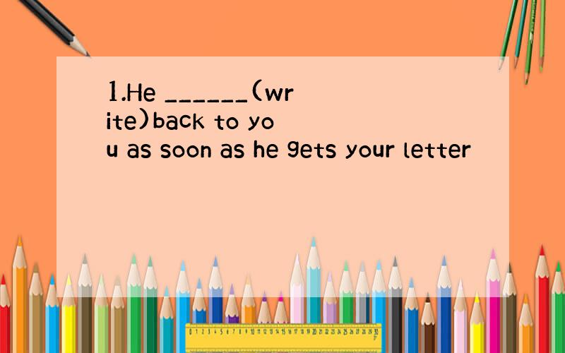 1.He ______(write)back to you as soon as he gets your letter