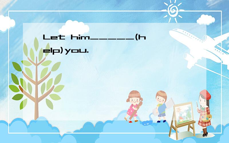 Let him_____(help)you.
