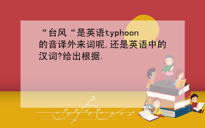 “台风“是英语typhoon的音译外来词呢,还是英语中的汉词?给出根据.