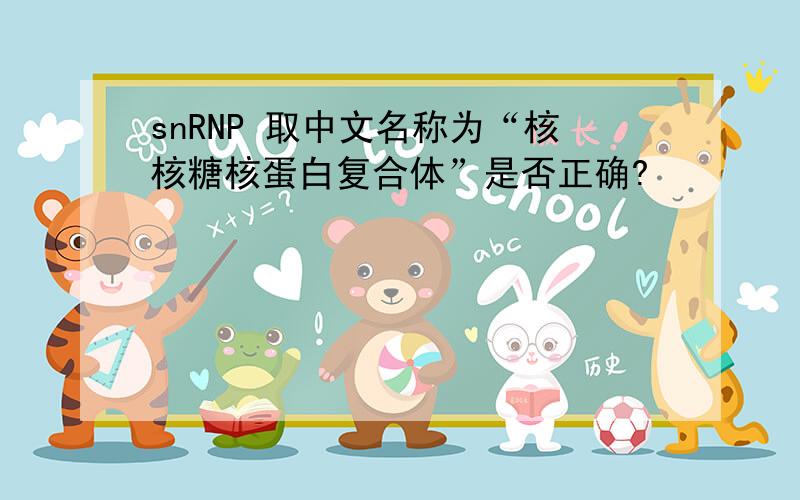 snRNP 取中文名称为“核核糖核蛋白复合体”是否正确?