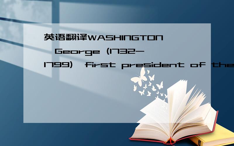 英语翻译WASHINGTON,George (1732-1799),first president of the U.S