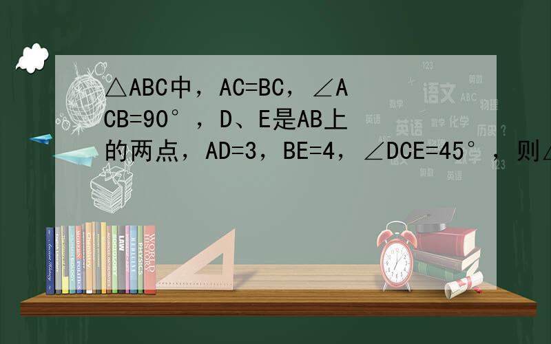 △ABC中，AC=BC，∠ACB=90°，D、E是AB上的两点，AD=3，BE=4，∠DCE=45°，则△ABC的面积是