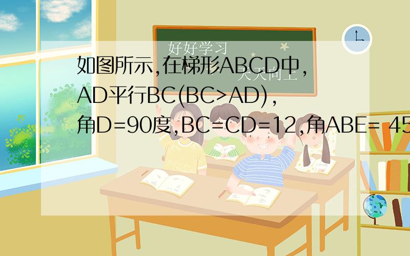 如图所示,在梯形ABCD中,AD平行BC(BC>AD),角D=90度,BC=CD=12,角ABE= 45度,若AE=10