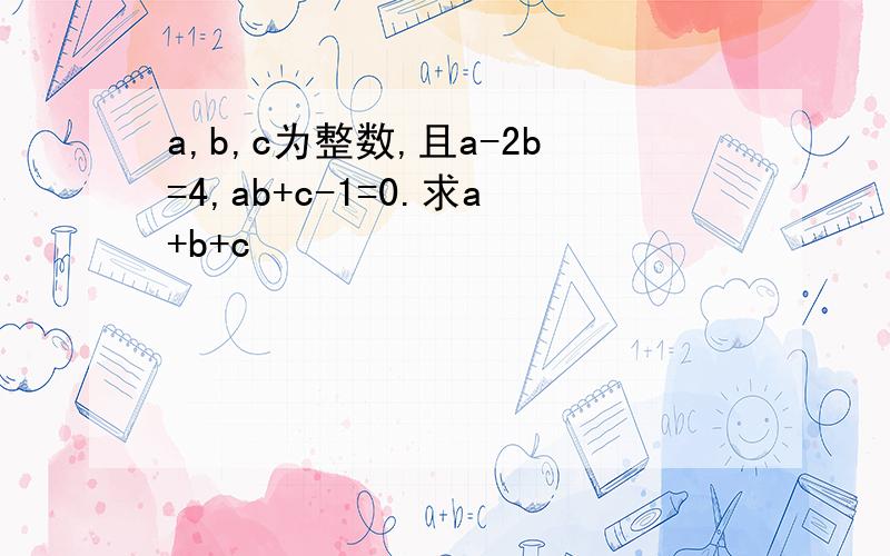 a,b,c为整数,且a-2b=4,ab+c-1=0.求a+b+c