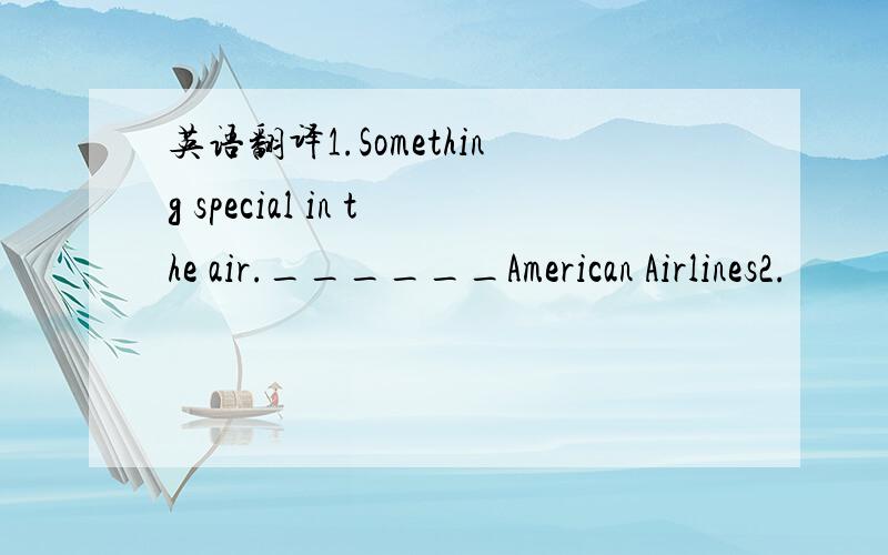 英语翻译1.Something special in the air.______American Airlines2.