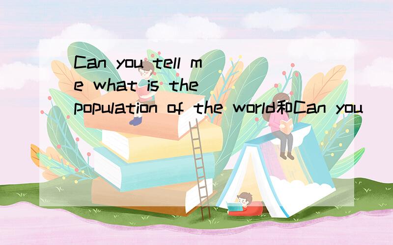 Can you tell me what is the population of the world和Can you