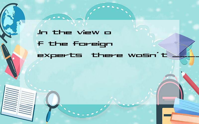 .In the view of the foreign experts,there wasn’t ____ oil he