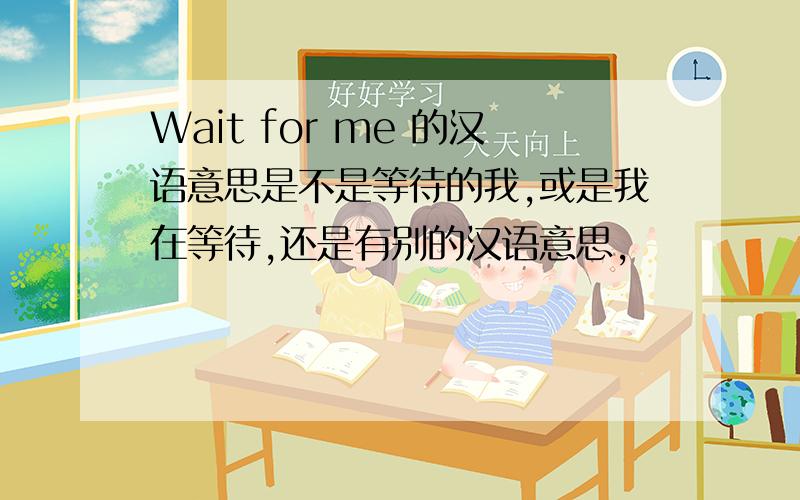 Wait for me 的汉语意思是不是等待的我,或是我在等待,还是有别的汉语意思,