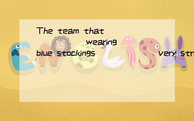 The team that _____ wearing blue stockings ______ very stron