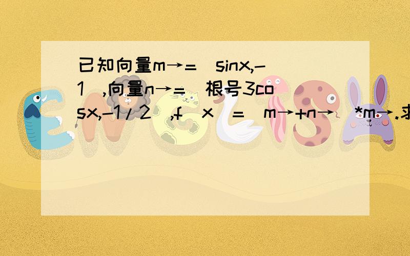 已知向量m→=(sinx,-1),向量n→=(根号3cosx,-1/2),f(x)=(m→+n→)*m→.求f(x)最小