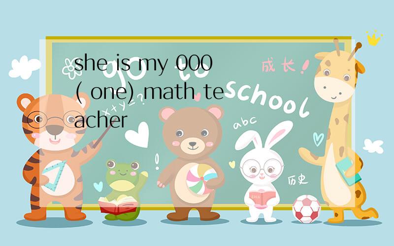 she is my 000 ( one) math teacher