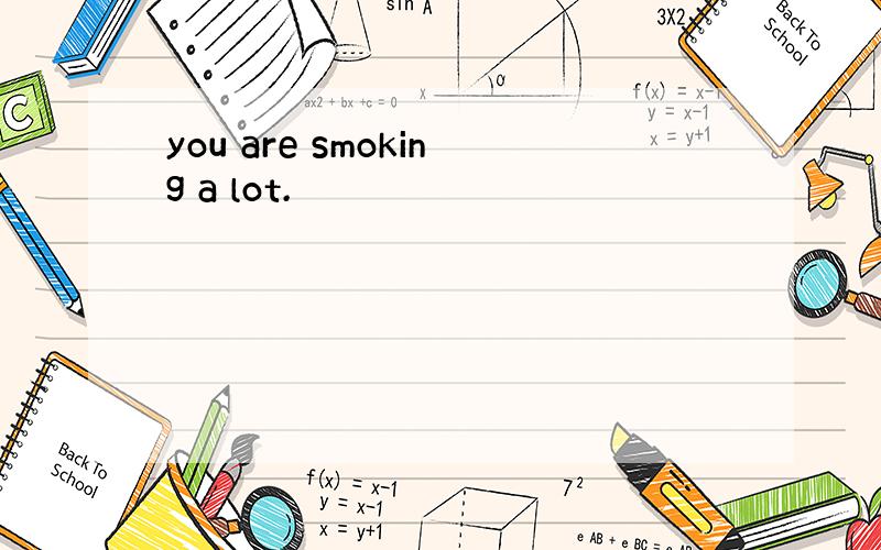 you are smoking a lot.