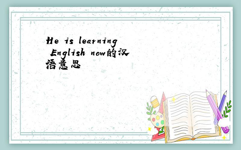 He is learning English now的汉语意思
