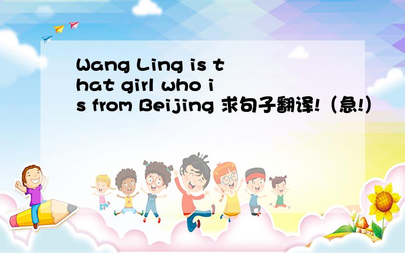 Wang Ling is that girl who is from Beijing 求句子翻译!（急!）