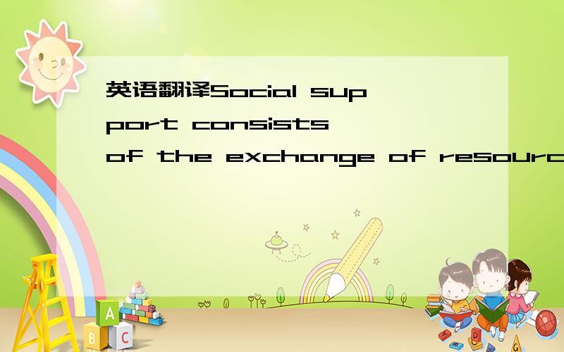 英语翻译Social support consists of the exchange of resource amon