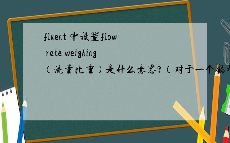fluent 中设置flow rate weighing（流量比重）是什么意思?（对于一个锅炉烟气出口）一般怎么设?