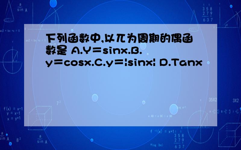 下列函数中,以兀为周期的偶函数是 A.Y＝sinx.B.y＝cosx.C.y＝|sinx| D.Tanx