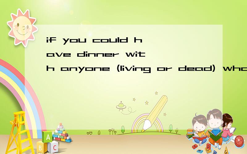 if you could have dinner with anyone (living or dead) who wo