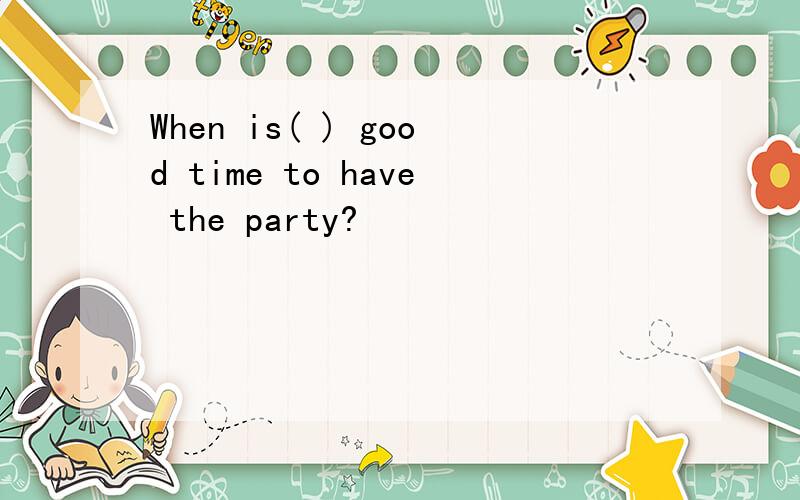 When is( ) good time to have the party?