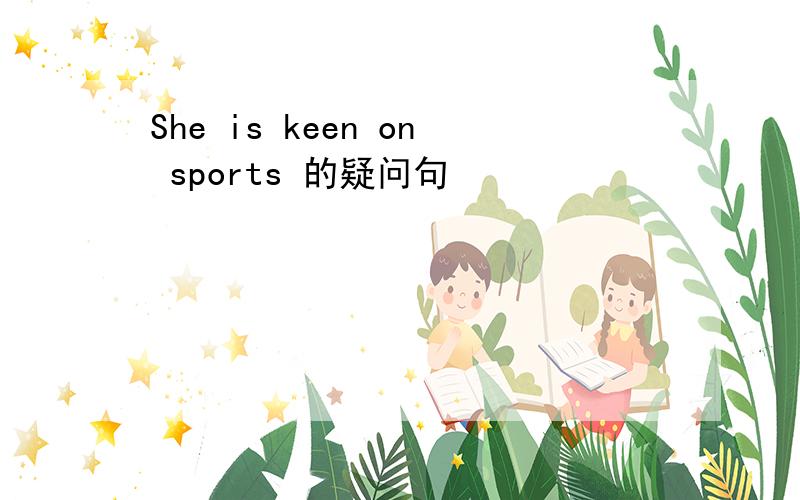 She is keen on sports 的疑问句