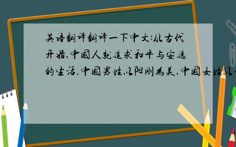 英语翻译翻译一下中文:从古代开始,中国人就追求和平与安逸的生活.中国男性以阳刚为美,中国女性以含蓄为美（不过现在时代变迁