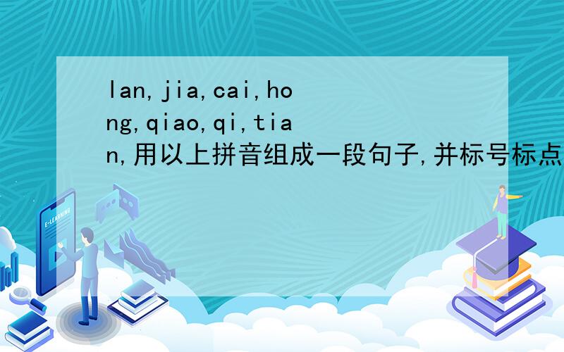 lan,jia,cai,hong,qiao,qi,tian,用以上拼音组成一段句子,并标号标点符号