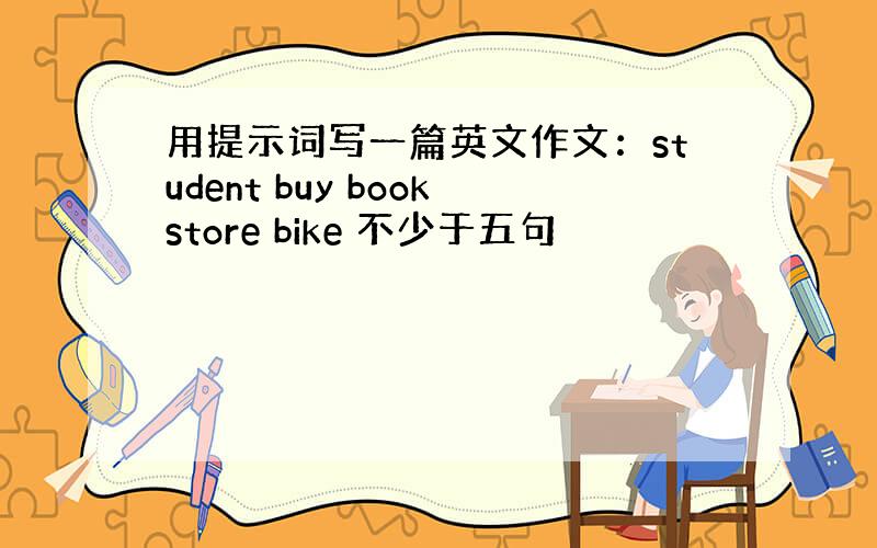 用提示词写一篇英文作文：student buy bookstore bike 不少于五句