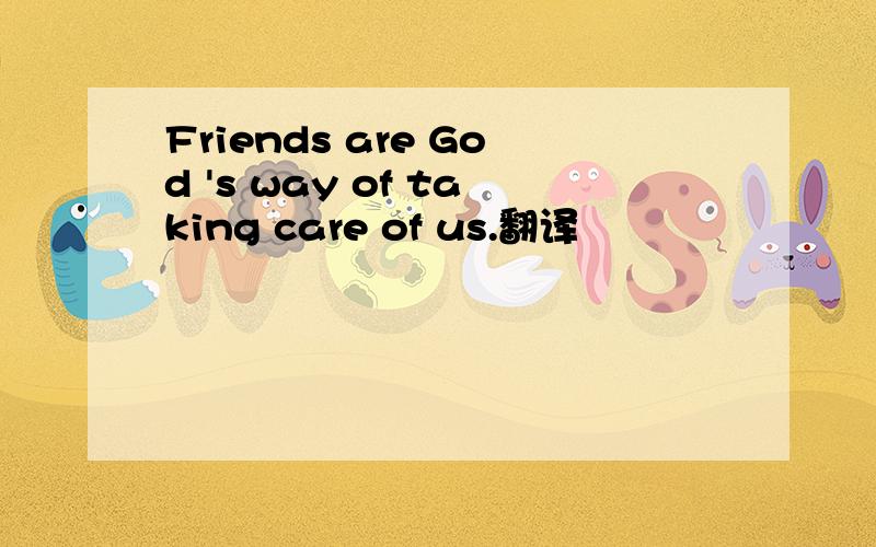 Friends are God 's way of taking care of us.翻译