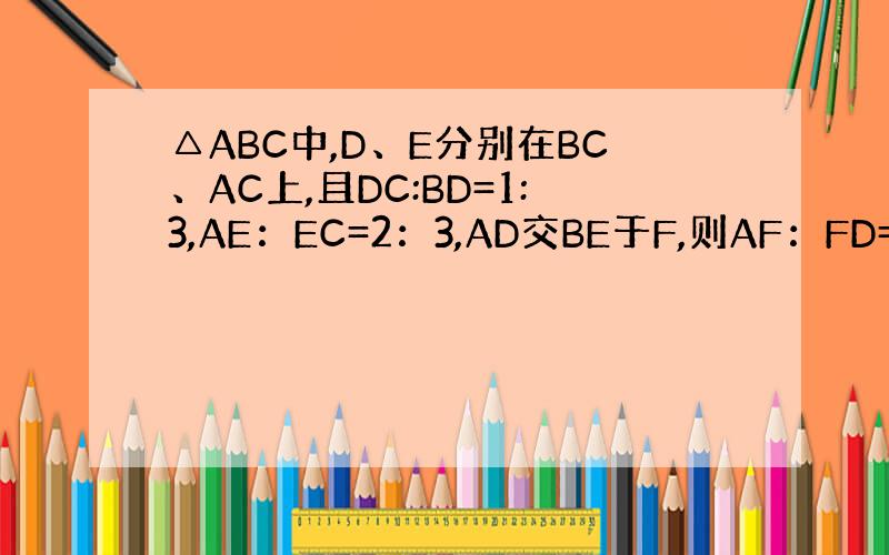 △ABC中,D、E分别在BC、AC上,且DC:BD=1:3,AE：EC=2：3,AD交BE于F,则AF：FD=_____