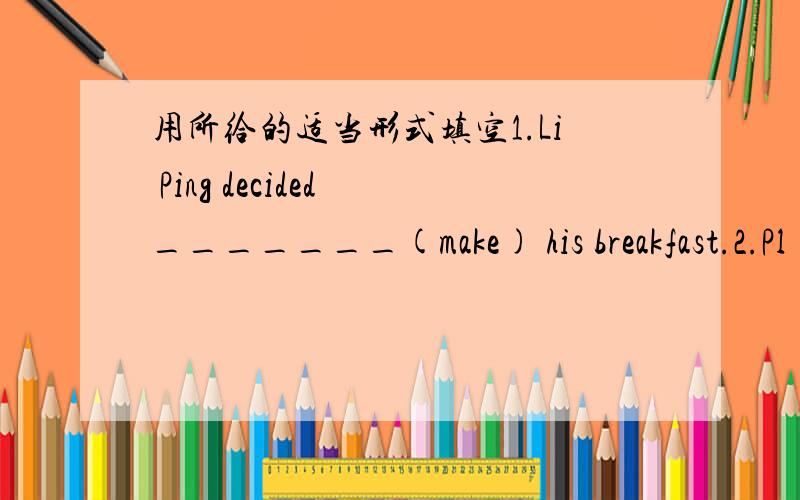 用所给的适当形式填空1.Li Ping decided _______(make) his breakfast.2.Pl