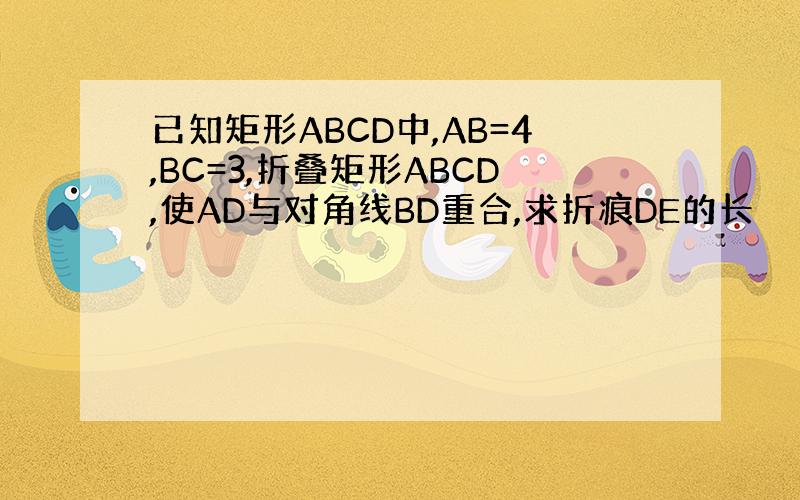 已知矩形ABCD中,AB=4,BC=3,折叠矩形ABCD,使AD与对角线BD重合,求折痕DE的长