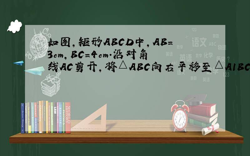 如图，矩形ABCD中，AB=3cm，BC=4cm．沿对角线AC剪开，将△ABC向右平移至△A1BC1位置，成图（2）的形