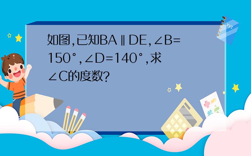 如图,已知BA‖DE,∠B=150°,∠D=140°,求∠C的度数?