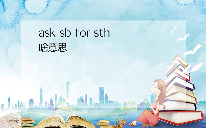ask sb for sth啥意思