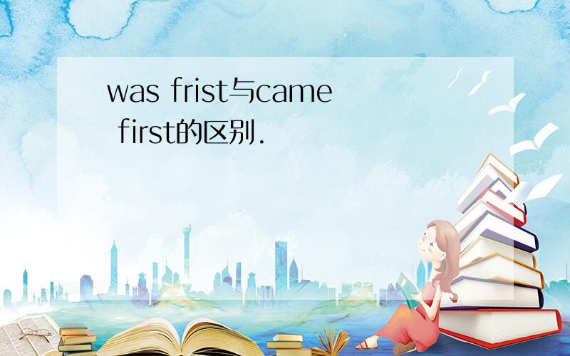 was frist与came first的区别.