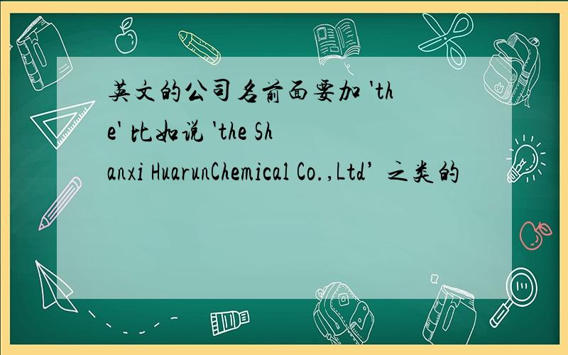 英文的公司名前面要加 'the' 比如说 'the Shanxi HuarunChemical Co.,Ltd’ 之类的