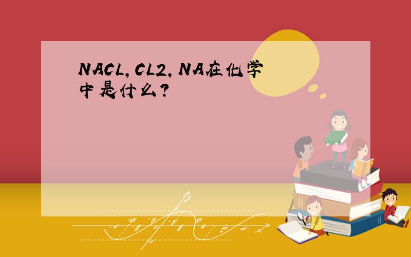 NACL,CL2,NA在化学中是什么?