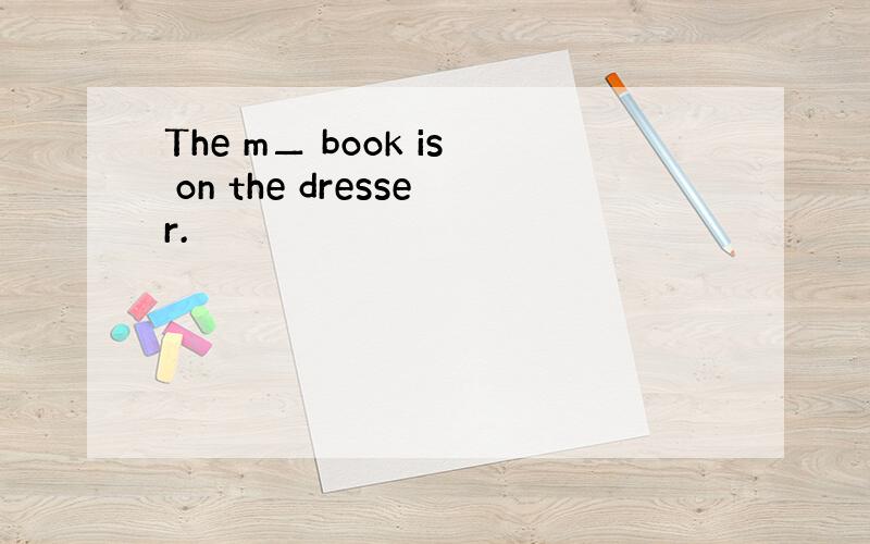 The m▁ book is on the dresser.